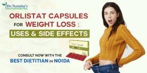 Orlistat Capsules For Weight Loss: Uses & Side Effects – Consult now with the Best Dietitian in Noida