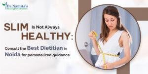 Slim Is Not Always Healthy : Consult the Best Dietitian in Noida for personalized guidance.