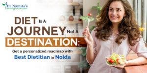 Diet Is A Journey Not A Destination : Get a personalised roadmap with Best Dietitian in Noida