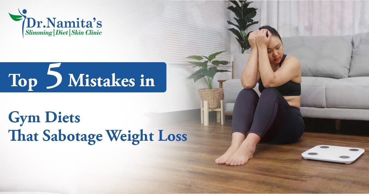 Top 5 Mistakes in Gym Diets That Sabotage Weight Loss